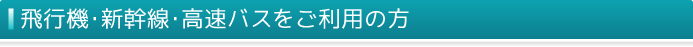 新幹線・飛行機・高速バスをご利用の方